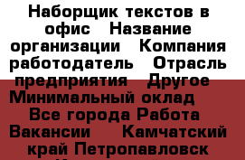 Наборщик текстов в офис › Название организации ­ Компания-работодатель › Отрасль предприятия ­ Другое › Минимальный оклад ­ 1 - Все города Работа » Вакансии   . Камчатский край,Петропавловск-Камчатский г.